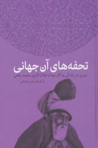 Tohfehha-ye An Jahani : Seyri Dar Zendegi va Asar-e Molana Jalal al-Din Mohammad Balkhi