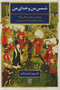 Shams-e Man va Khoda-ye Man : Pazhoheshi Darbareh-ye Zendegi-ye Molana va Ertebat-e Erfani-ye Ao ba Shams-e Taqbrizi