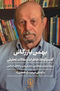 Bahman-e Bazargani : Goftogoha Khaterat Va Maghalat-e Tahlili Darbareh-ye Sazeman-e Mojahedin Jonbesh-e Chap Va Enghelab-e Eslami