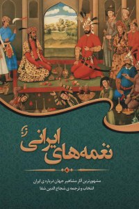 Naghmeha-ye Irani : Mashhortarin Asar-e Mashahir-e Jahan Darbareh-ye Iran