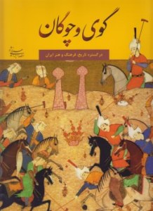 Gouy va Chogan : The Ball and the Polo Stick in History Culture and Art of Iran : in Persian & Engelish language