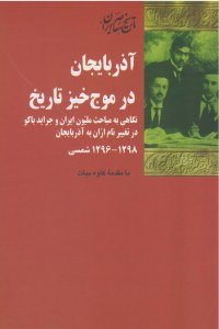 Azarbayjan Dar Moj Khiz-e Tarikh : Negahi be Mabahes-e Melliyon-e Iran va Jarayed-e Bako dar Tagheer-e Nam-e Aran be Azarbayjan