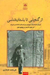 Az Ganjyabi Ta Bastanshenasi : Iran Shenasan-e Oropaee Va Bastanshenasasi-ye Iran Dar Doreh-ye Ghajar Va Pahlavi-ye Aval 