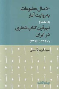 50 Sal Matboat Be Revayat-e Amar : Be Enzemam-e Nim Gharn Ketab Shomari Dar Iran 1347 Ta 1396